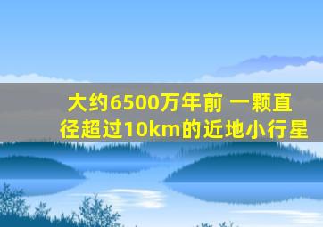 大约6500万年前 一颗直径超过10km的近地小行星